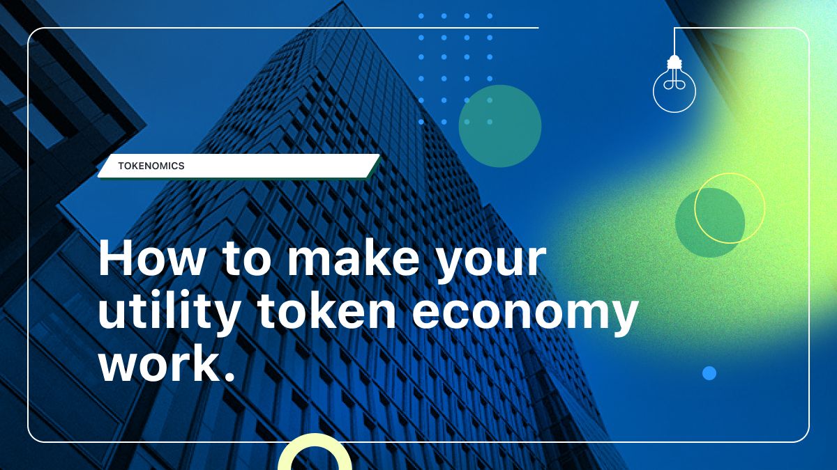 How to make your utility token economy work: proven practices for future growth.