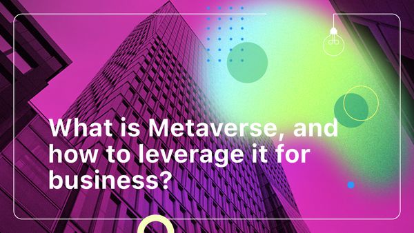 What is Metaverse, and how to leverage it for business?